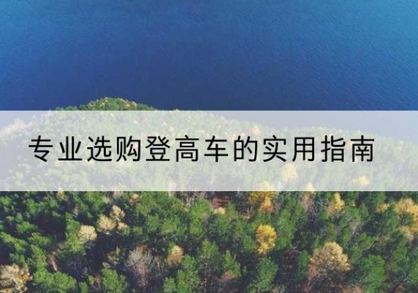 郧西电动登高车厂家推荐-专业选购登高车的实用指南